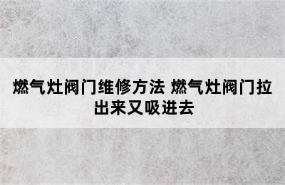 燃气灶阀门维修方法 燃气灶阀门拉出来又吸进去